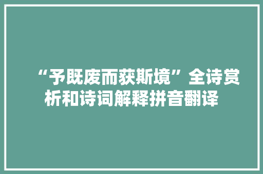 “予既废而获斯境”全诗赏析和诗词解释拼音翻译