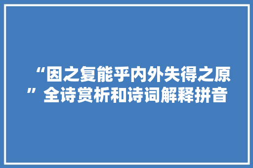 “因之复能乎内外失得之原”全诗赏析和诗词解释拼音翻译