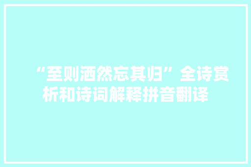 “至则洒然忘其归”全诗赏析和诗词解释拼音翻译