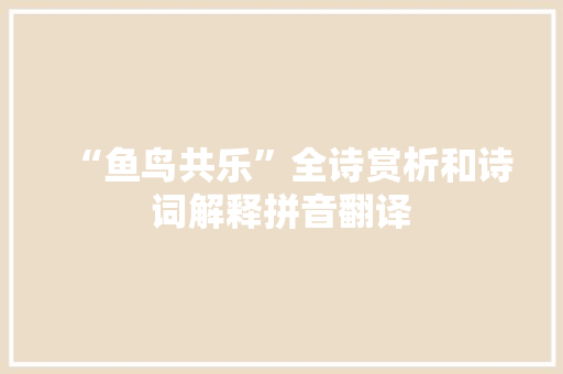 “鱼鸟共乐”全诗赏析和诗词解释拼音翻译
