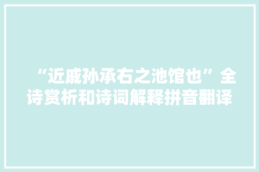 “近戚孙承右之池馆也”全诗赏析和诗词解释拼音翻译