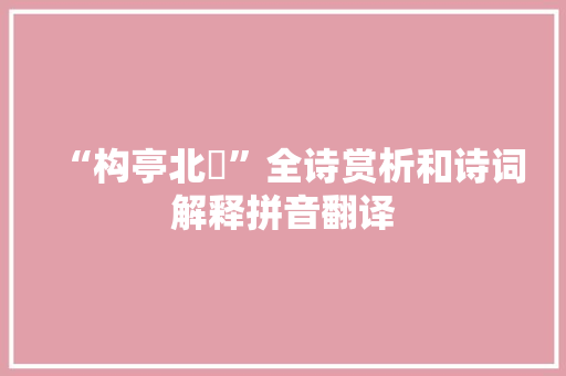 “构亭北碕”全诗赏析和诗词解释拼音翻译