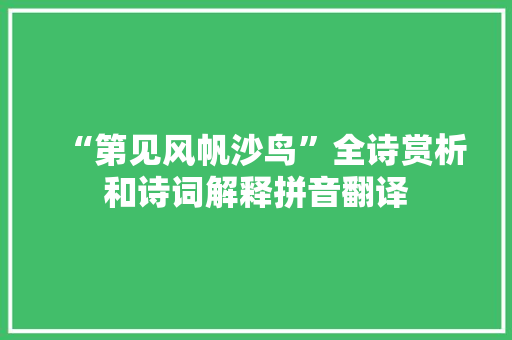 “第见风帆沙鸟”全诗赏析和诗词解释拼音翻译