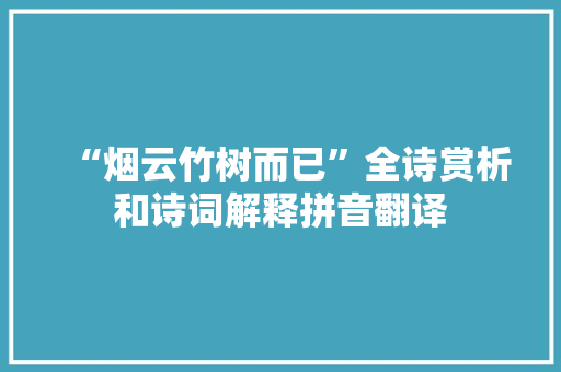 “烟云竹树而已”全诗赏析和诗词解释拼音翻译