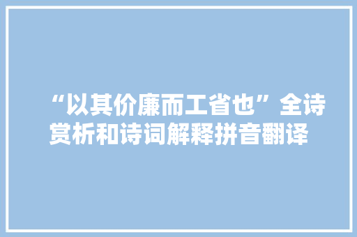 “以其价廉而工省也”全诗赏析和诗词解释拼音翻译