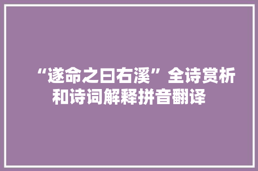 “遂命之曰右溪”全诗赏析和诗词解释拼音翻译