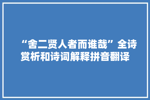 “舍二贤人者而谁哉”全诗赏析和诗词解释拼音翻译