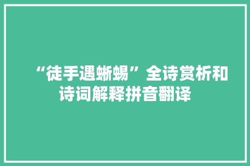 “徒手遇蜥蜴”全诗赏析和诗词解释拼音翻译