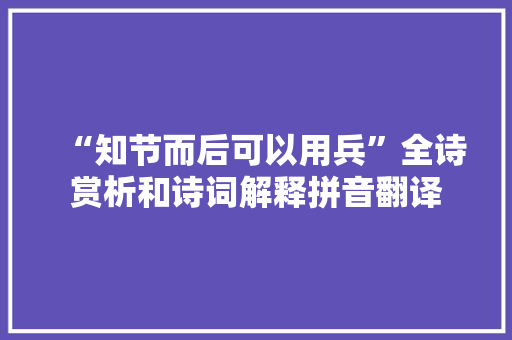 “知节而后可以用兵”全诗赏析和诗词解释拼音翻译