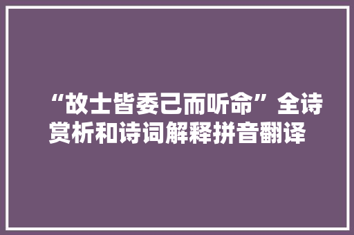 “故士皆委己而听命”全诗赏析和诗词解释拼音翻译
