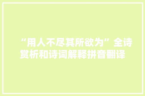 “用人不尽其所欲为”全诗赏析和诗词解释拼音翻译