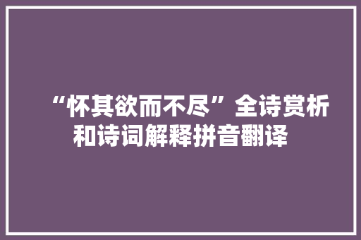 “怀其欲而不尽”全诗赏析和诗词解释拼音翻译