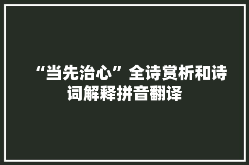 “当先治心”全诗赏析和诗词解释拼音翻译