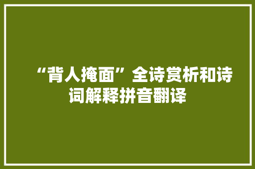 “背人掩面”全诗赏析和诗词解释拼音翻译