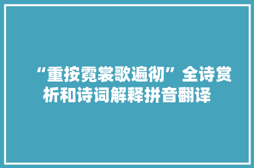 “重按霓裳歌遍彻”全诗赏析和诗词解释拼音翻译