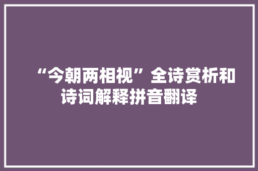 “今朝两相视”全诗赏析和诗词解释拼音翻译