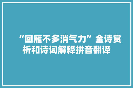 “回雁不多消气力”全诗赏析和诗词解释拼音翻译