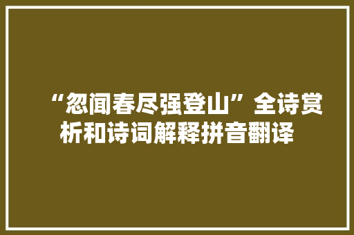 “忽闻春尽强登山”全诗赏析和诗词解释拼音翻译