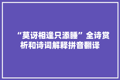 “莫讶相逢只添睡”全诗赏析和诗词解释拼音翻译