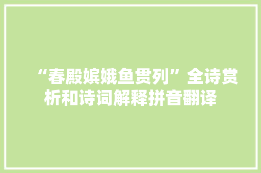“春殿嫔娥鱼贯列”全诗赏析和诗词解释拼音翻译