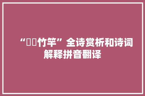 “籊籊竹竿”全诗赏析和诗词解释拼音翻译