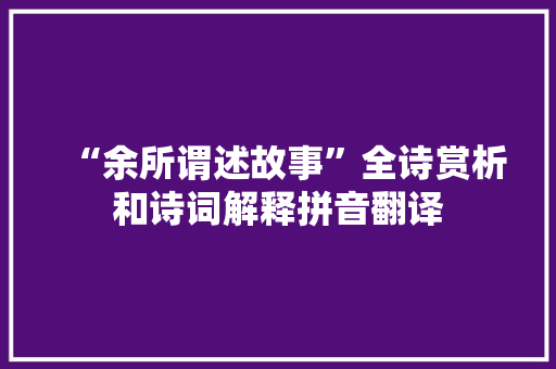 “余所谓述故事”全诗赏析和诗词解释拼音翻译