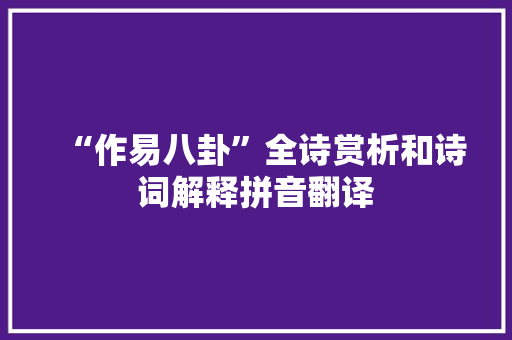 “作易八卦”全诗赏析和诗词解释拼音翻译