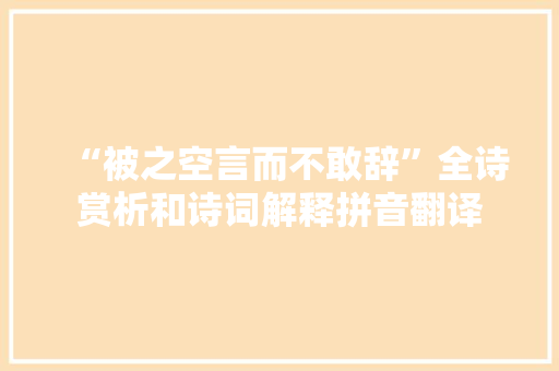 “被之空言而不敢辞”全诗赏析和诗词解释拼音翻译
