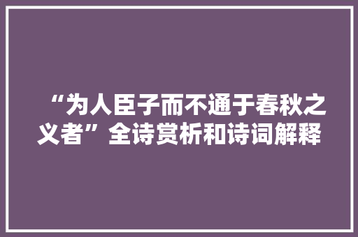 “为人臣子而不通于春秋之义者”全诗赏析和诗词解释拼音翻译