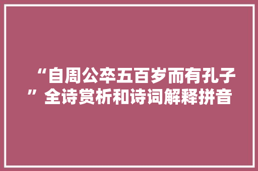 “自周公卒五百岁而有孔子”全诗赏析和诗词解释拼音翻译
