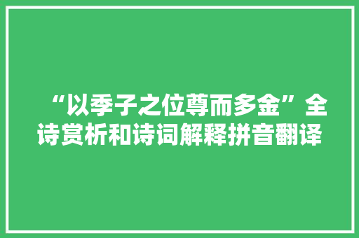 “以季子之位尊而多金”全诗赏析和诗词解释拼音翻译