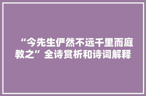 “今先生俨然不远千里而庭教之”全诗赏析和诗词解释拼音翻译