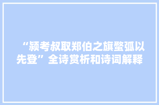 “颍考叔取郑伯之旗蝥弧以先登”全诗赏析和诗词解释拼音翻译
