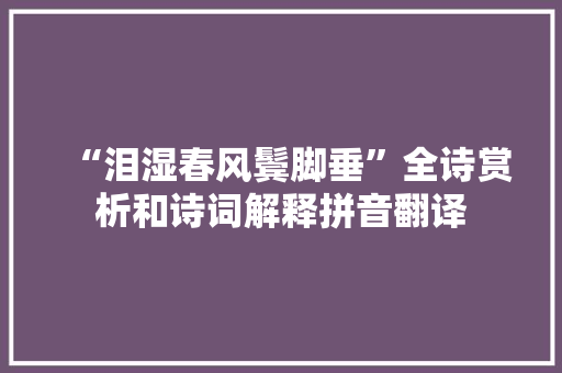 “泪湿春风鬓脚垂”全诗赏析和诗词解释拼音翻译