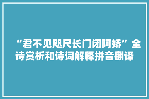 “君不见咫尺长门闭阿娇”全诗赏析和诗词解释拼音翻译