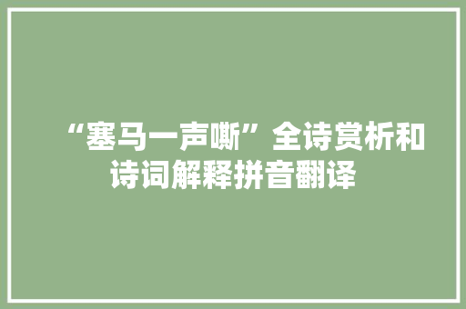 “塞马一声嘶”全诗赏析和诗词解释拼音翻译