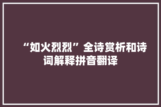 “如火烈烈”全诗赏析和诗词解释拼音翻译