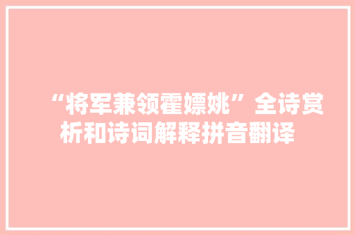 “将军兼领霍嫖姚”全诗赏析和诗词解释拼音翻译