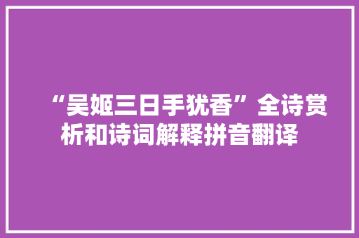 “吴姬三日手犹香”全诗赏析和诗词解释拼音翻译