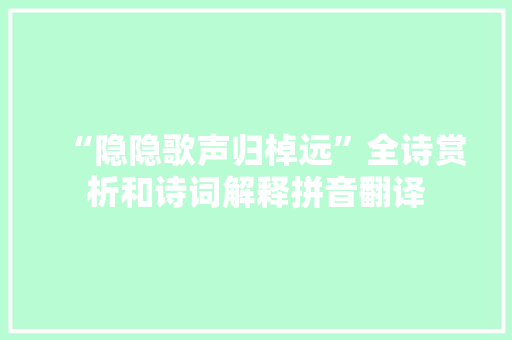 “隐隐歌声归棹远”全诗赏析和诗词解释拼音翻译