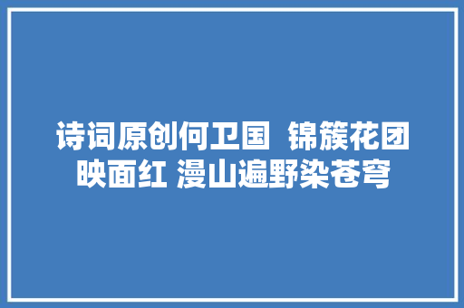 诗词原创何卫国  锦簇花团映面红 漫山遍野染苍穹