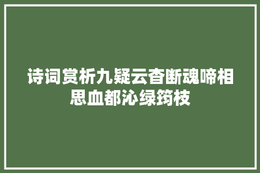 诗词赏析九疑云杳断魂啼相思血都沁绿筠枝