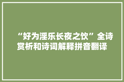 “好为淫乐长夜之饮”全诗赏析和诗词解释拼音翻译