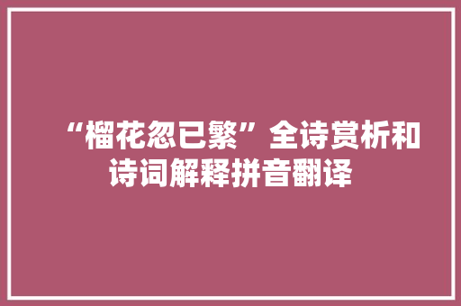 “榴花忽已繁”全诗赏析和诗词解释拼音翻译