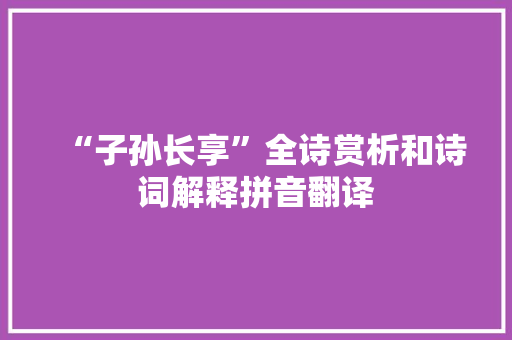 “子孙长享”全诗赏析和诗词解释拼音翻译