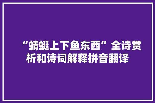 “蜻蜓上下鱼东西”全诗赏析和诗词解释拼音翻译