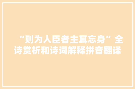 “则为人臣者主耳忘身”全诗赏析和诗词解释拼音翻译