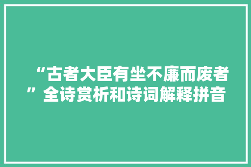 “古者大臣有坐不廉而废者”全诗赏析和诗词解释拼音翻译