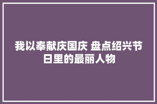 我以奉献庆国庆 盘点绍兴节日里的最丽人物