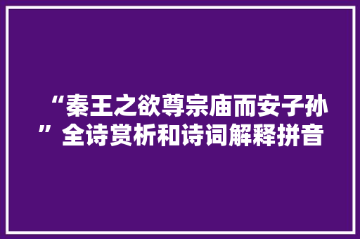 “秦王之欲尊宗庙而安子孙”全诗赏析和诗词解释拼音翻译